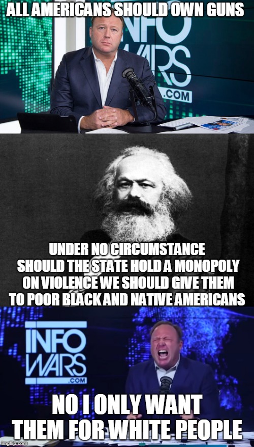 right wing hypocrisy  | ALL AMERICANS SHOULD OWN GUNS; UNDER NO CIRCUMSTANCE SHOULD THE STATE HOLD A MONOPOLY ON VIOLENCE WE SHOULD GIVE THEM TO POOR BLACK AND NATIVE AMERICANS; NO I ONLY WANT THEM FOR WHITE PEOPLE | image tagged in hypocrisy | made w/ Imgflip meme maker