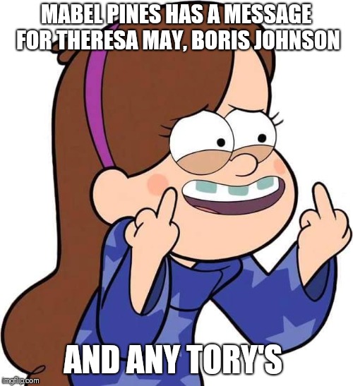 To any Tory's | MABEL PINES HAS A MESSAGE FOR THERESA MAY, BORIS JOHNSON; AND ANY TORY'S | image tagged in mabel pines flicking you off,memes,tory,theresa may | made w/ Imgflip meme maker