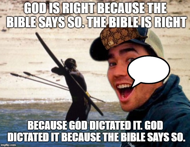 Scumbag Christian | GOD IS RIGHT BECAUSE THE BIBLE SAYS SO. THE BIBLE IS RIGHT; BECAUSE GOD DICTATED IT. GOD DICTATED IT BECAUSE THE BIBLE SAYS SO. | image tagged in scumbag christian | made w/ Imgflip meme maker