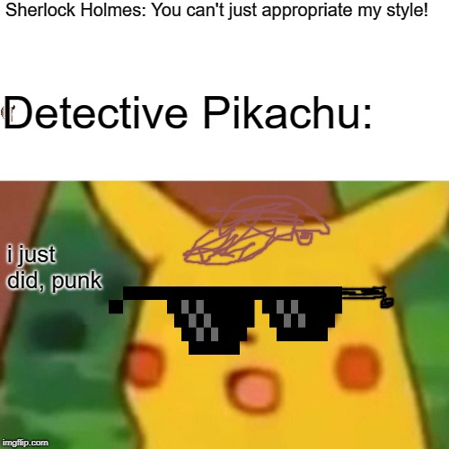 Surprised Pikachu | Sherlock Holmes: You can't just appropriate my style! Detective Pikachu:; i just did, punk | image tagged in memes,surprised pikachu | made w/ Imgflip meme maker