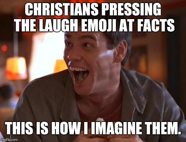 Dumb and Dumber | CHRISTIANS PRESSING THE LAUGH EMOJI AT FACTS; THIS IS HOW I IMAGINE THEM. | image tagged in dumb and dumber | made w/ Imgflip meme maker