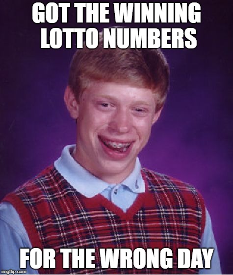 Bad Luck Brian | GOT THE WINNING LOTTO NUMBERS; FOR THE WRONG DAY | image tagged in memes,bad luck brian | made w/ Imgflip meme maker