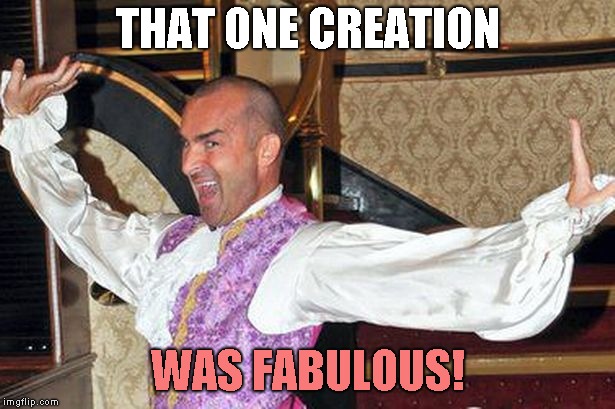 THAT ONE CREATION WAS FABULOUS! | made w/ Imgflip meme maker