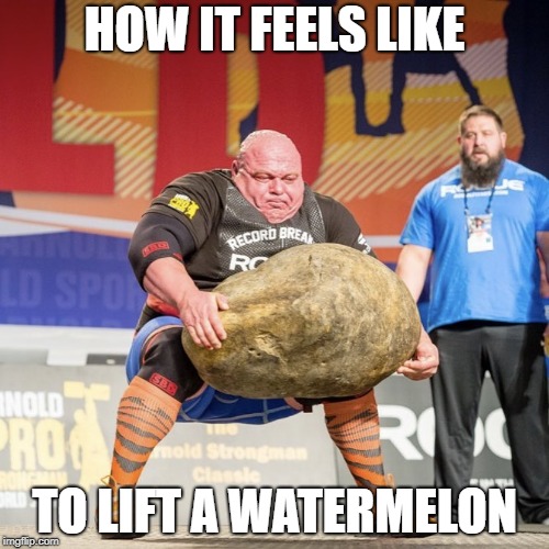 Strong man lifting meme | HOW IT FEELS LIKE; TO LIFT A WATERMELON | image tagged in strong man lifting meme | made w/ Imgflip meme maker