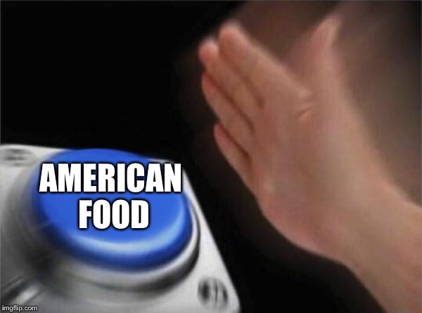Blank Nut Button Meme | AMERICAN FOOD | image tagged in memes,blank nut button | made w/ Imgflip meme maker