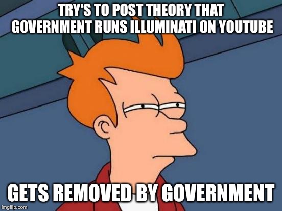 Futurama Fry | TRY'S TO POST THEORY THAT GOVERNMENT RUNS ILLUMINATI ON YOUTUBE; GETS REMOVED BY GOVERNMENT | image tagged in memes,futurama fry | made w/ Imgflip meme maker