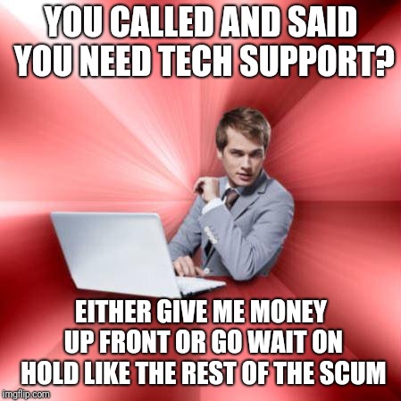 Overly Suave IT Guy | YOU CALLED AND SAID YOU NEED TECH SUPPORT? EITHER GIVE ME MONEY UP FRONT OR GO WAIT ON HOLD LIKE THE REST OF THE SCUM | image tagged in memes,overly suave it guy | made w/ Imgflip meme maker