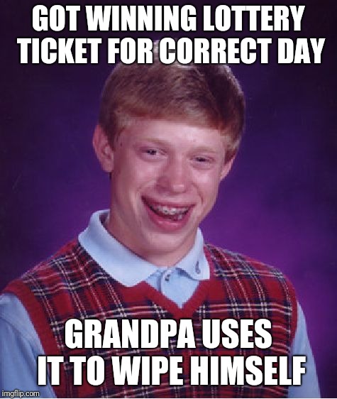 Bad Luck Brian Meme | GOT WINNING LOTTERY TICKET FOR CORRECT DAY GRANDPA USES IT TO WIPE HIMSELF | image tagged in memes,bad luck brian | made w/ Imgflip meme maker