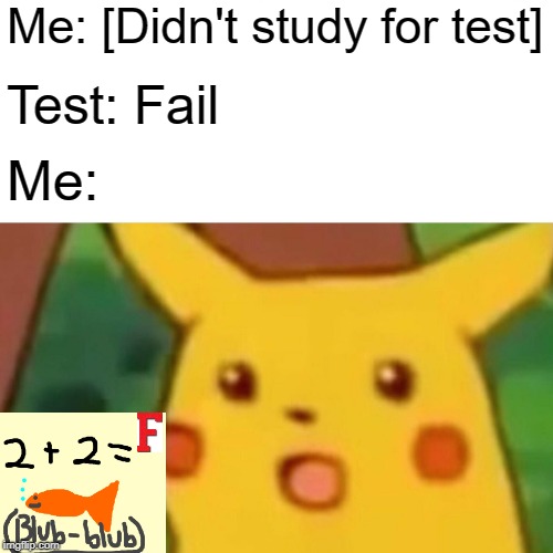 Surprised Pikachu | Me: [Didn't study for test]; Test: Fail; Me: | image tagged in memes,surprised pikachu | made w/ Imgflip meme maker