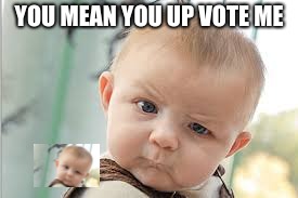 Baby what | YOU MEAN YOU UP VOTE ME | image tagged in baby,upvote,what | made w/ Imgflip meme maker