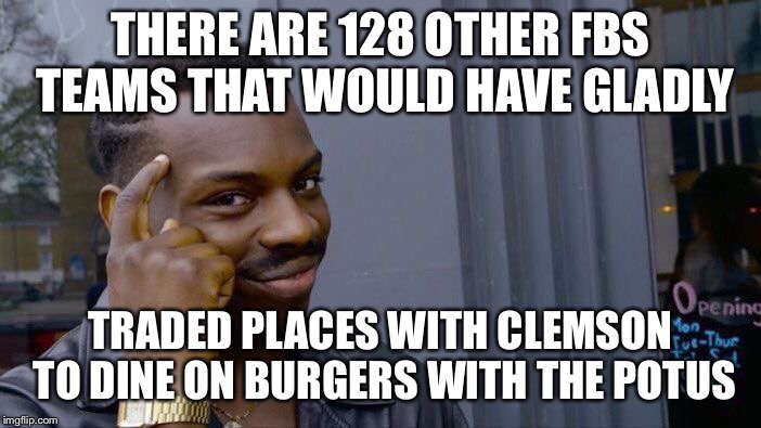 Roll Safe Think About It Meme | THERE ARE 128 OTHER FBS TEAMS THAT WOULD HAVE GLADLY; TRADED PLACES WITH CLEMSON TO DINE ON BURGERS WITH THE POTUS | image tagged in memes,roll safe think about it | made w/ Imgflip meme maker