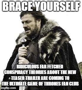 ned stark | BRACE YOURSELF; RIDICULOUS FAR FETCHED CONSPIRACY THEORIES ABOUT THE NEW TEASER TRAILER ARE COMING TO THE ULTIMATE GAME OF THRONES FAN CLUB | image tagged in ned stark | made w/ Imgflip meme maker