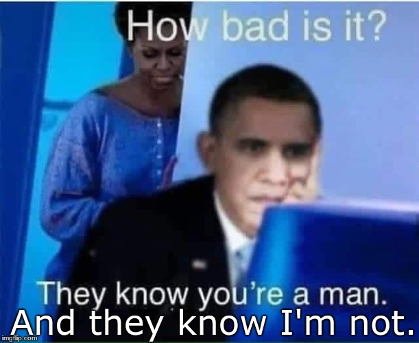 And they know I'm not. | image tagged in michelle/man,barack/not man | made w/ Imgflip meme maker