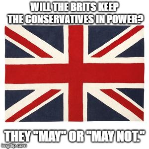 Union Jack | WILL THE BRITS KEEP THE CONSERVATIVES IN POWER? THEY "MAY" OR "MAY NOT." | image tagged in political meme | made w/ Imgflip meme maker