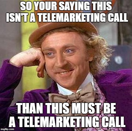 Creepy Condescending Wonka | SO YOUR SAYING THIS ISN'T A TELEMARKETING CALL; THAN THIS MUST BE A TELEMARKETING CALL | image tagged in memes,creepy condescending wonka | made w/ Imgflip meme maker