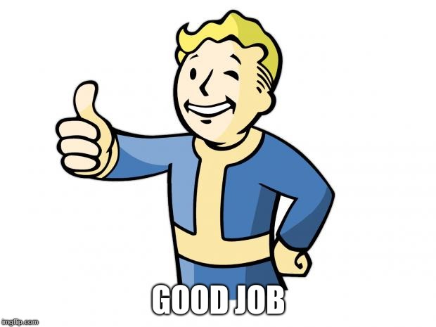 Fallout Vault Boy | GOOD JOB | image tagged in fallout vault boy | made w/ Imgflip meme maker