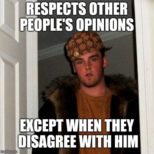 Scumbag Steve | RESPECTS OTHER PEOPLE'S OPINIONS; EXCEPT WHEN THEY DISAGREE WITH HIM | image tagged in memes,scumbag steve | made w/ Imgflip meme maker