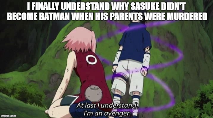 I'm an avenger | I FINALLY UNDERSTAND WHY SASUKE DIDN'T BECOME BATMAN WHEN HIS PARENTS WERE MURDERED | image tagged in naruto shippuden | made w/ Imgflip meme maker