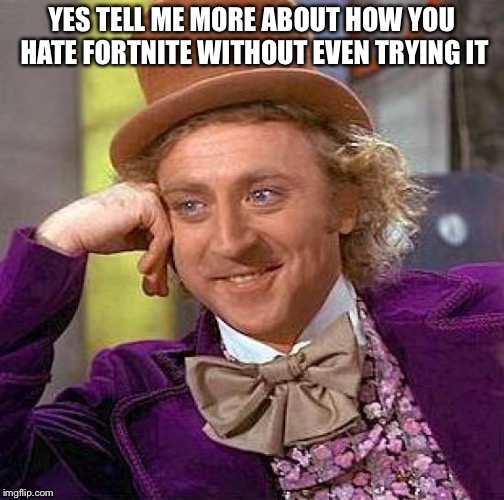 Creepy Condescending Wonka | YES TELL ME MORE ABOUT HOW YOU HATE FORTNITE WITHOUT EVEN TRYING IT | image tagged in memes,creepy condescending wonka | made w/ Imgflip meme maker