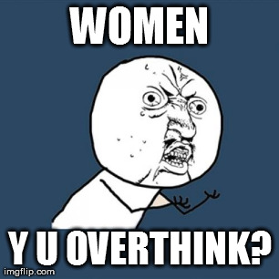 Y U No Meme | WOMEN Y U OVERTHINK? | image tagged in memes,y u no | made w/ Imgflip meme maker