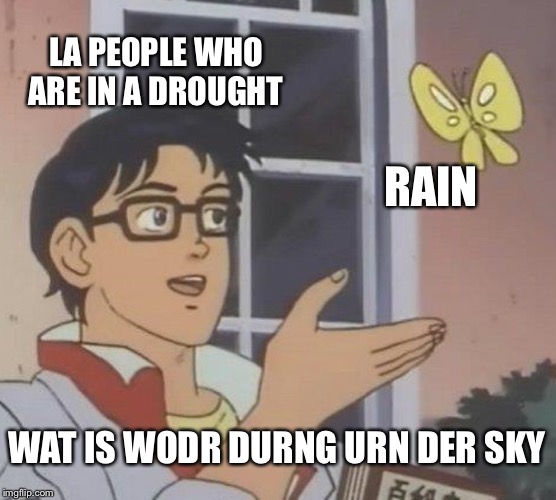 Is This A Pigeon | LA PEOPLE WHO ARE IN A DROUGHT; RAIN; WAT IS WODR DURNG URN DER SKY | image tagged in memes,is this a pigeon | made w/ Imgflip meme maker