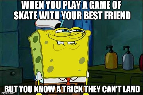 Don't You Squidward | WHEN YOU PLAY A GAME OF SKATE WITH YOUR BEST FRIEND; BUT YOU KNOW A TRICK THEY CAN'T LAND | image tagged in memes,dont you squidward | made w/ Imgflip meme maker