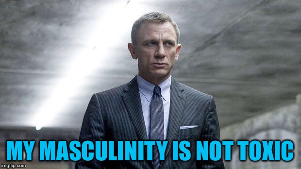 James Bond | MY MASCULINITY IS NOT TOXIC | image tagged in james bond | made w/ Imgflip meme maker
