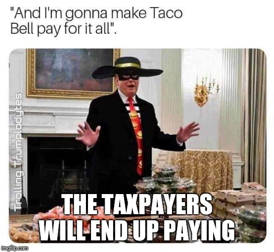 Memes | THE TAXPAYERS WILL END UP PAYING | image tagged in impeach trump | made w/ Imgflip meme maker