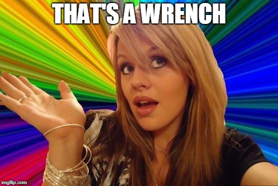 Dumb Blonde Meme | THAT'S A WRENCH | image tagged in memes,dumb blonde | made w/ Imgflip meme maker