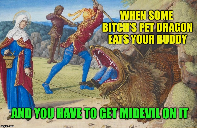 WHEN SOME B**CH’S PET DRAGON EATS YOUR BUDDY AND YOU HAVE TO GET MIDEVIL ON IT | made w/ Imgflip meme maker