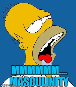 Homer Drooling | MMMMMM.... MASCULINITY | image tagged in homer drooling | made w/ Imgflip meme maker