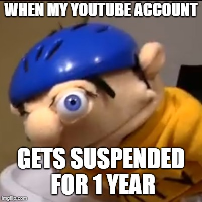 Jeffy after sneezing with eyes open | WHEN MY YOUTUBE ACCOUNT; GETS SUSPENDED FOR 1 YEAR | image tagged in jeffy after sneezing with eyes open | made w/ Imgflip meme maker
