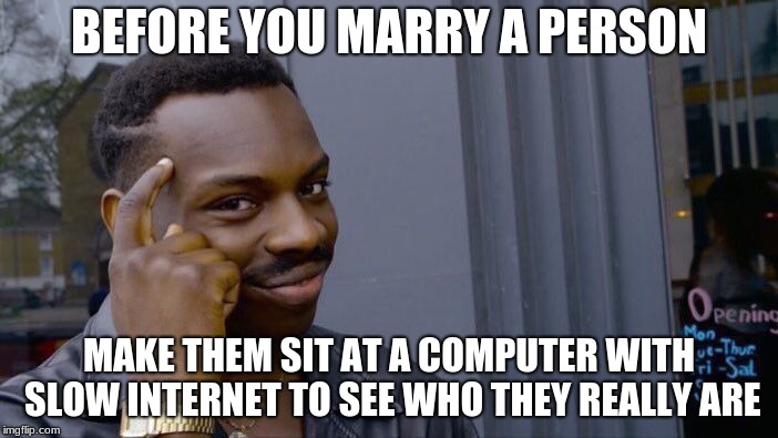 Roll Safe Think About It |  BEFORE YOU MARRY A PERSON; MAKE THEM SIT AT A COMPUTER WITH SLOW INTERNET TO SEE WHO THEY REALLY ARE | image tagged in memes,roll safe think about it | made w/ Imgflip meme maker