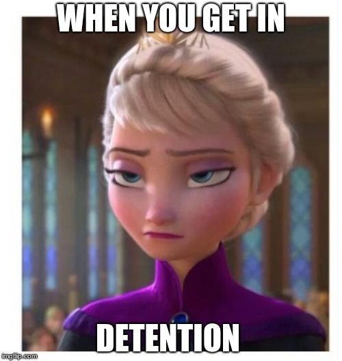 Frozen Bored | WHEN YOU GET IN; DETENTION | image tagged in frozen bored | made w/ Imgflip meme maker