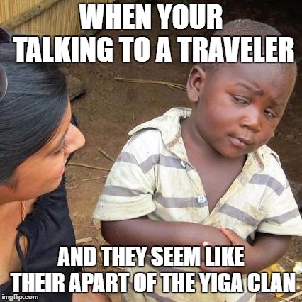 Third World Skeptical Kid Meme | WHEN YOUR TALKING TO A TRAVELER; AND THEY SEEM LIKE THEIR APART OF THE YIGA CLAN | image tagged in memes,third world skeptical kid | made w/ Imgflip meme maker