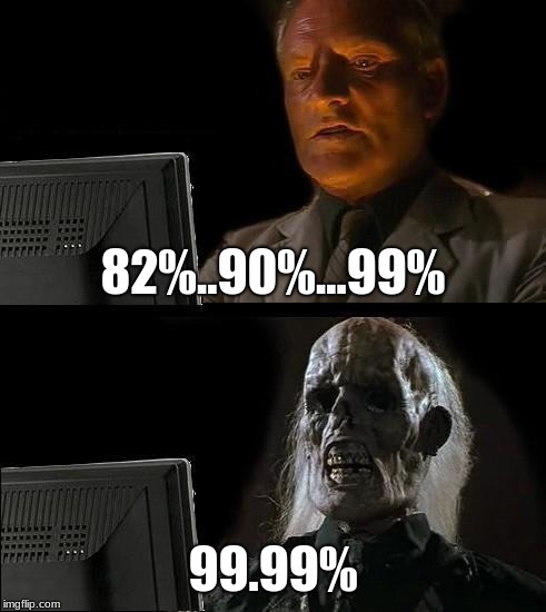 I'll Just Wait Here | 82%..90%...99%; 99.99% | image tagged in memes,ill just wait here | made w/ Imgflip meme maker