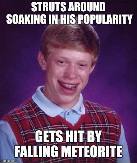 Bad Luck Brian Meme | STRUTS AROUND SOAKING IN HIS POPULARITY GETS HIT BY FALLING METEORITE | image tagged in memes,bad luck brian | made w/ Imgflip meme maker