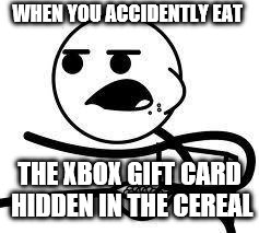 cereal guy | WHEN YOU ACCIDENTLY EAT; THE XBOX GIFT CARD HIDDEN IN THE CEREAL | image tagged in cereal guy | made w/ Imgflip meme maker