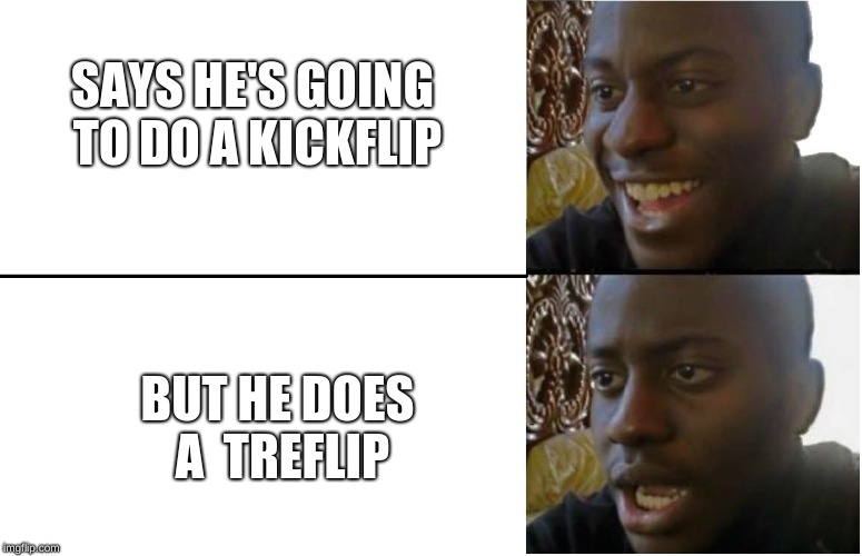 SAYS HE'S GOING TO DO A KICKFLIP; BUT HE DOES A 
TREFLIP | image tagged in skateboarding,disappointment,memes | made w/ Imgflip meme maker