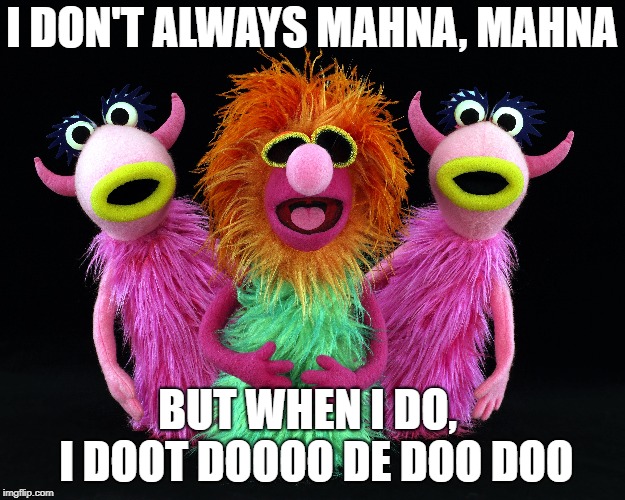 Na na…na... | I DON'T ALWAYS MAHNA, MAHNA; BUT WHEN I DO,  I DOOT DOOOO DE DOO DOO | image tagged in the most interesting man in the world,muppets,sesame street | made w/ Imgflip meme maker