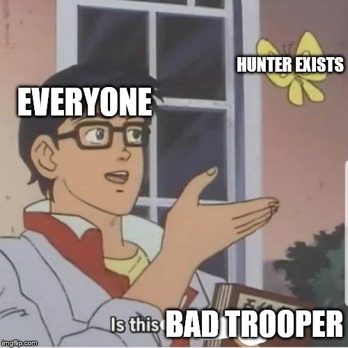 Butterfly man | HUNTER EXISTS; EVERYONE; BAD TROOPER | image tagged in butterfly man | made w/ Imgflip meme maker