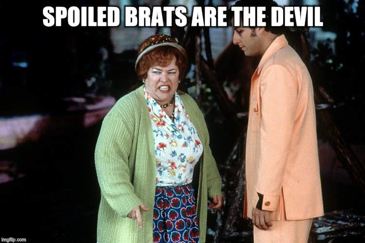 water boy mama  | SPOILED BRATS ARE THE DEVIL! | image tagged in water boy mama | made w/ Imgflip meme maker