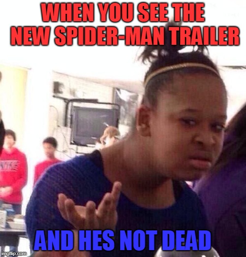 Black Girl Wat Meme | WHEN YOU SEE THE NEW SPIDER-MAN TRAILER; AND HES NOT DEAD | image tagged in memes,black girl wat | made w/ Imgflip meme maker