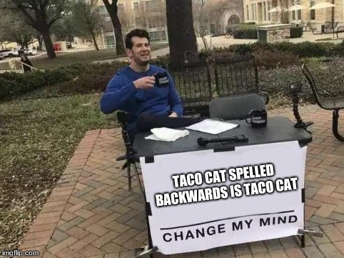 Change My Mind | TACO CAT SPELLED BACKWARDS IS TACO CAT | image tagged in change my mind | made w/ Imgflip meme maker