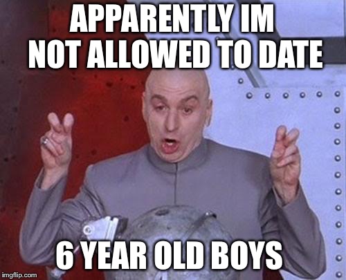 Dr Evil Laser Meme | APPARENTLY IM NOT ALLOWED TO DATE; 6 YEAR OLD BOYS | image tagged in memes,dr evil laser | made w/ Imgflip meme maker