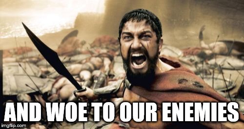 Sparta Leonidas Meme | AND WOE TO OUR ENEMIES | image tagged in memes,sparta leonidas | made w/ Imgflip meme maker
