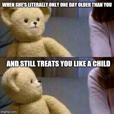 Snuggle | WHEN SHE'S LITERALLY ONLY ONE DAY OLDER THAN YOU; AND STILL TREATS YOU LIKE A CHILD | image tagged in snuggle | made w/ Imgflip meme maker