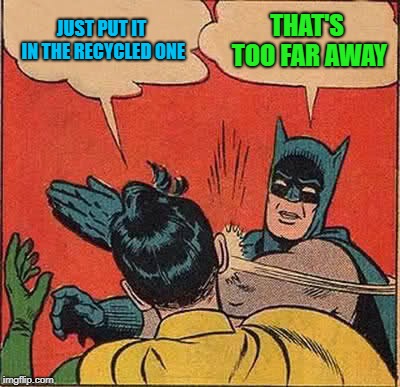 Batman Slapping Robin Meme | JUST PUT IT IN THE RECYCLED ONE THAT'S TOO FAR AWAY | image tagged in memes,batman slapping robin | made w/ Imgflip meme maker