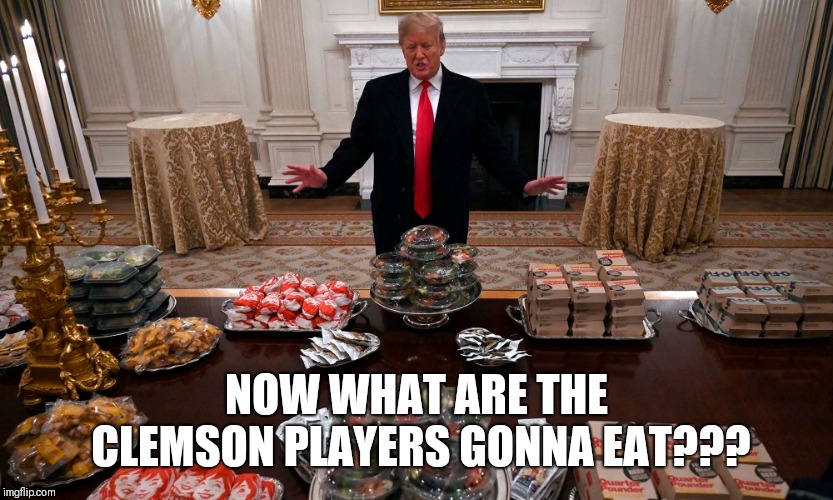 MAFA | NOW WHAT ARE THE CLEMSON PLAYERS GONNA EAT??? | image tagged in donald trump,comedy | made w/ Imgflip meme maker