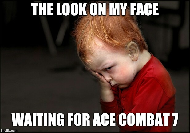 Pouting boy  | THE LOOK ON MY FACE; WAITING FOR ACE COMBAT 7 | image tagged in pouting boy | made w/ Imgflip meme maker